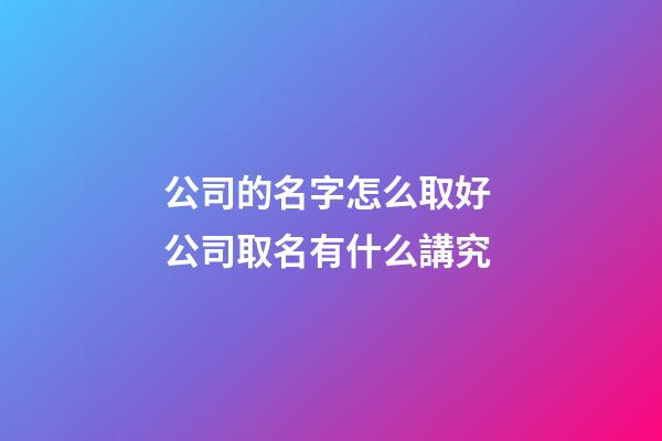 公司的名字怎么取好 公司取名有什么講究-第1張-公司起名-玄機派